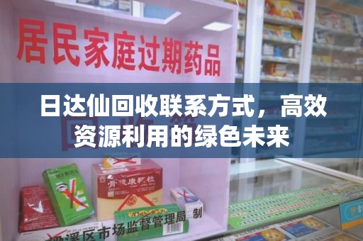 周口日达仙回收联系方式，高效资源利用的绿色未来