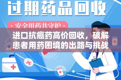 周口进口抗癌药高价回收，破解患者用药困境的出路与挑战