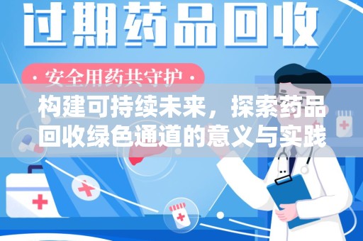 周口构建可持续未来，探索药品回收绿色通道的意义与实践