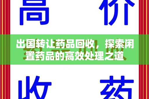 周口出国转让药品回收，探索闲置药品的高效处理之道