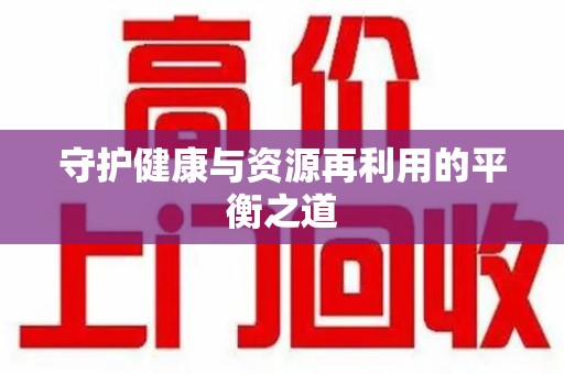 周口守护健康与资源再利用的平衡之道