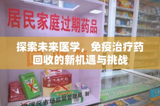 周口探索未来医学，免疫治疗药回收的新机遇与挑战