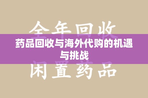 周口药品回收与海外代购的机遇与挑战