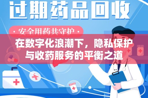 周口在数字化浪潮下，隐私保护与收药服务的平衡之道