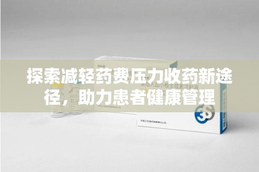 周口探索减轻药费压力收药新途径，助力患者健康管理