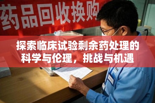 周口探索临床试验剩余药处理的科学与伦理，挑战与机遇