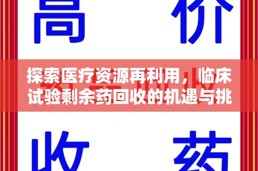 周口探索医疗资源再利用，临床试验剩余药回收的机遇与挑战