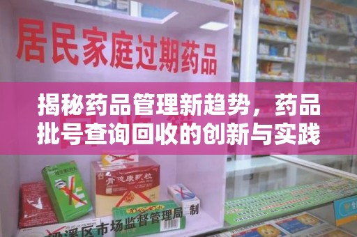 周口揭秘药品管理新趋势，药品批号查询回收的创新与实践