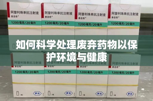 周口如何科学处理废弃药物以保护环境与健康
