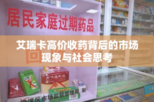 周口艾瑞卡高价收药背后的市场现象与社会思考