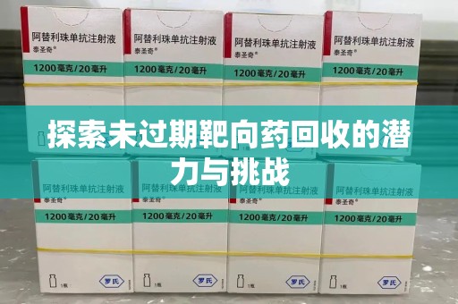 周口探索未过期靶向药回收的潜力与挑战