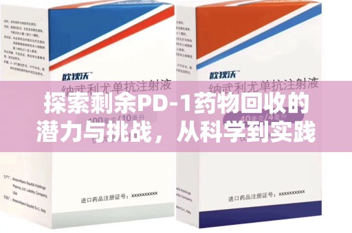 周口探索剩余PD-1药物回收的潜力与挑战，从科学到实践的全面解析