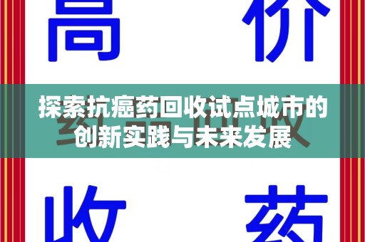 周口探索抗癌药回收试点城市的创新实践与未来发展