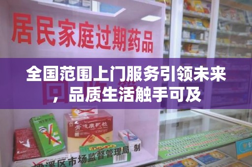 周口全国范围上门服务引领未来，品质生活触手可及