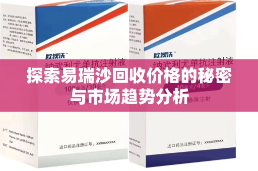 周口探索易瑞沙回收价格的秘密与市场趋势分析