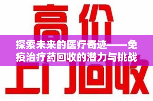 周口探索未来的医疗奇迹——免疫治疗药回收的潜力与挑战