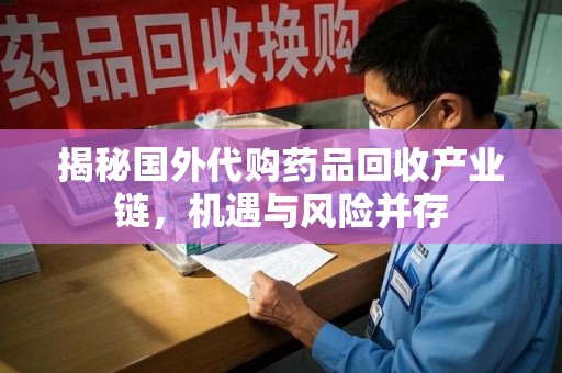 周口揭秘国外代购药品回收产业链，机遇与风险并存