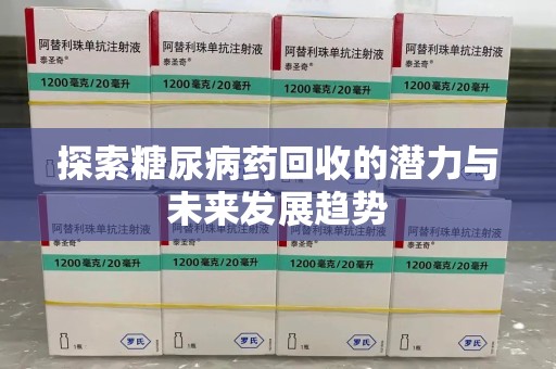 周口探索糖尿病药回收的潜力与未来发展趋势