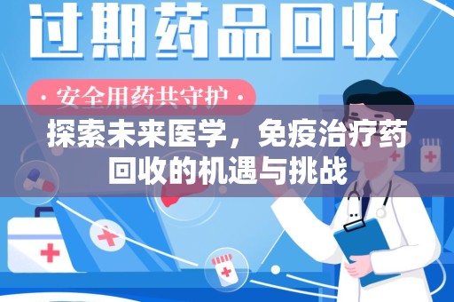 周口探索未来医学，免疫治疗药回收的机遇与挑战