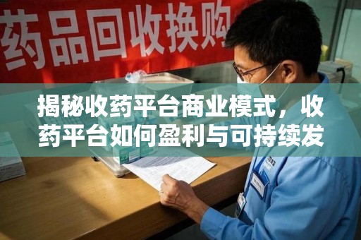 周口揭秘收药平台商业模式，收药平台如何盈利与可持续发展之路