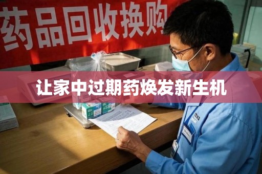 周口让家中过期药焕发新生机