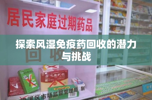 周口探索风湿免疫药回收的潜力与挑战