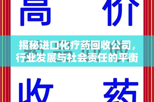 周口揭秘进口化疗药回收公司，行业发展与社会责任的平衡