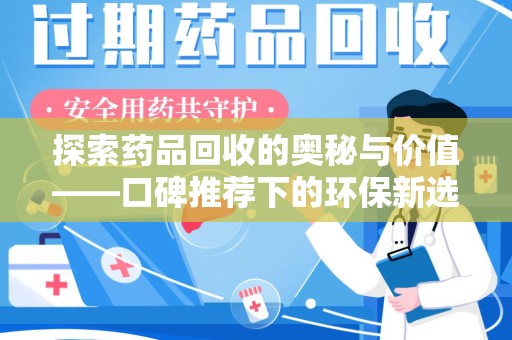 周口探索药品回收的奥秘与价值——口碑推荐下的环保新选择