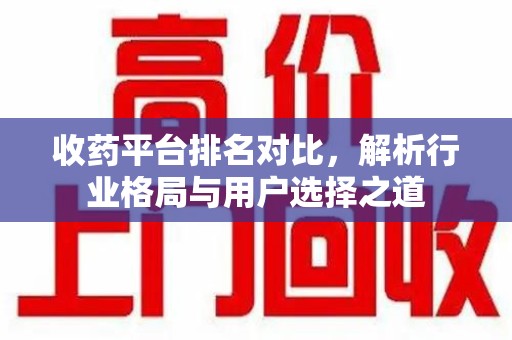 周口收药平台排名对比，解析行业格局与用户选择之道
