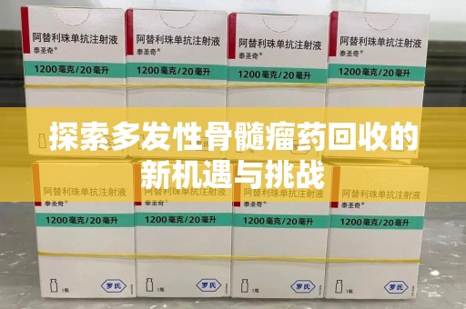 周口探索多发性骨髓瘤药回收的新机遇与挑战