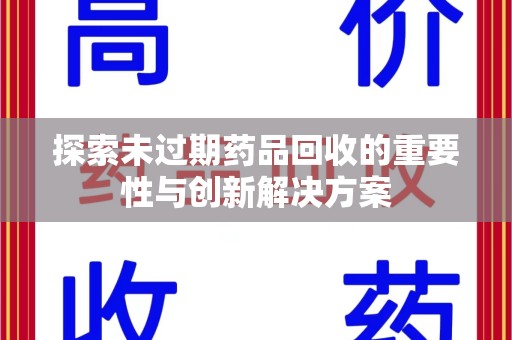 周口探索未过期药品回收的重要性与创新解决方案