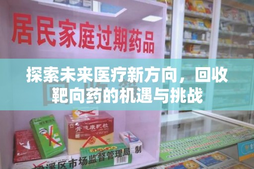 周口探索未来医疗新方向，回收靶向药的机遇与挑战