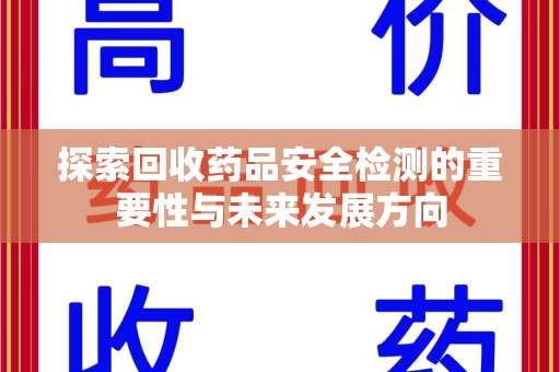 周口探索回收药品安全检测的重要性与未来发展方向