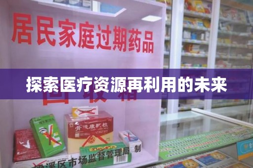 周口探索医疗资源再利用的未来