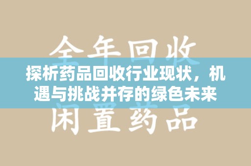 周口探析药品回收行业现状，机遇与挑战并存的绿色未来
