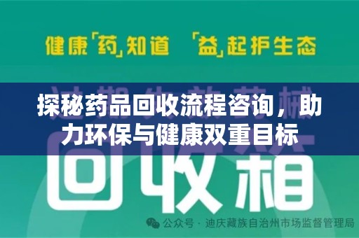 周口探秘药品回收流程咨询，助力环保与健康双重目标