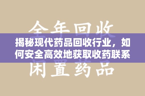 周口揭秘现代药品回收行业，如何安全高效地获取收药联系方式