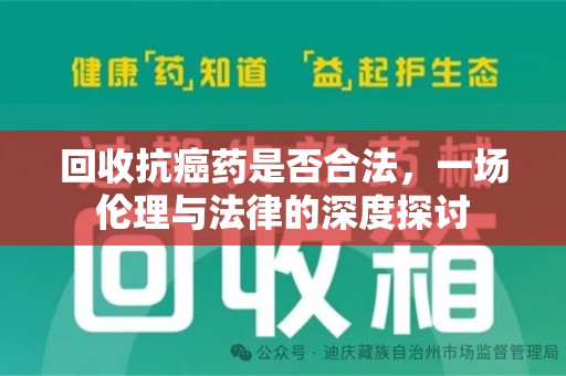 周口回收抗癌药是否合法，一场伦理与法律的深度探讨