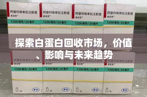 周口探索白蛋白回收市场，价值、影响与未来趋势