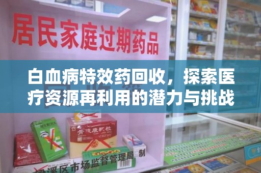 周口白血病特效药回收，探索医疗资源再利用的潜力与挑战