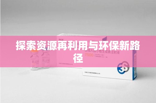 周口探索资源再利用与环保新路径