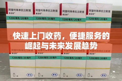 周口快速上门收药，便捷服务的崛起与未来发展趋势