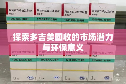 周口探索多吉美回收的市场潜力与环保意义