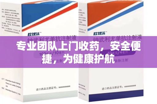 周口专业团队上门收药，安全便捷，为健康护航