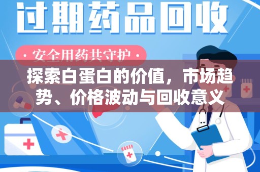 周口探索白蛋白的价值，市场趋势、价格波动与回收意义