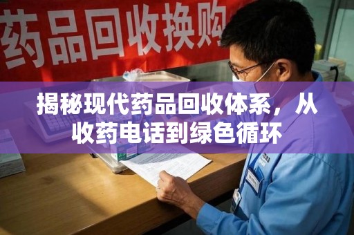 周口揭秘现代药品回收体系，从收药电话到绿色循环