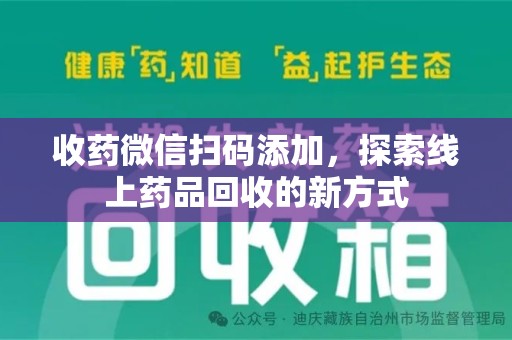 周口收药微信扫码添加，探索线上药品回收的新方式