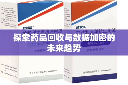 周口探索药品回收与数据加密的未来趋势