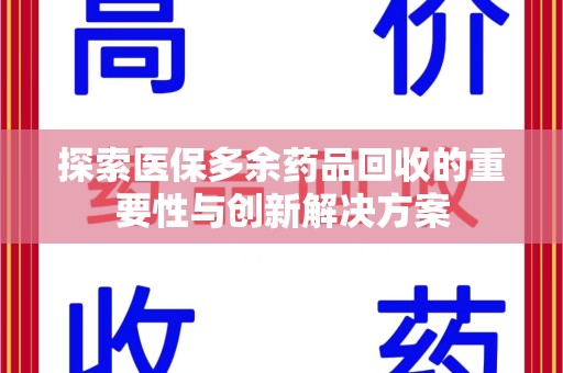 周口探索医保多余药品回收的重要性与创新解决方案