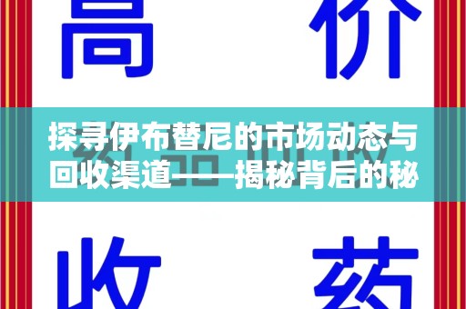 周口探寻伊布替尼的市场动态与回收渠道——揭秘背后的秘密